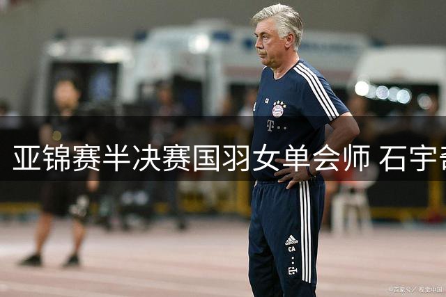 亚锦赛半决赛国羽女单会师 石宇奇遭印尼名将逆转