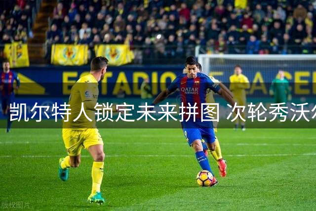 凯尔特人锁定未来拼图 次轮秀沃尔什获3年1600万续约