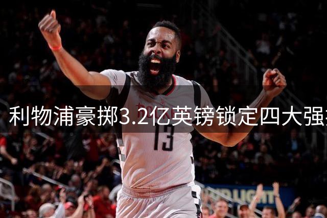 利物浦豪掷3.2亿英镑锁定四大强援 资本注入引爆转会市场