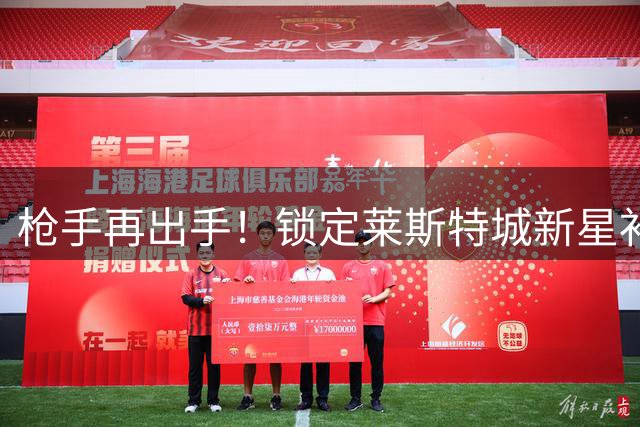 枪手再出手！锁定莱斯特城新星补强中场