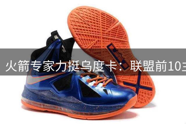 火箭专家力挺乌度卡：联盟前10主帅能带领球队登顶
