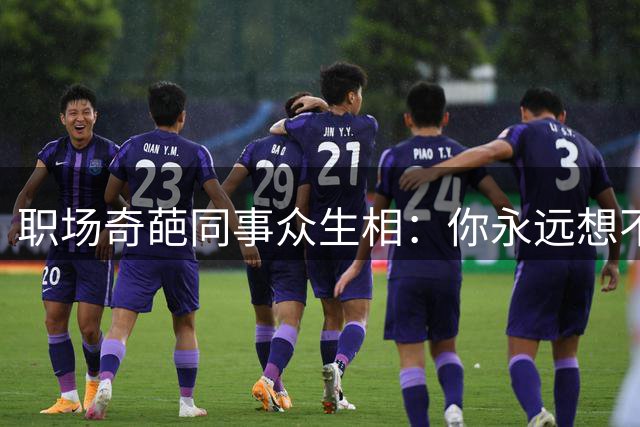 职场奇葩同事众生相：你永远想不到他们会做什么
