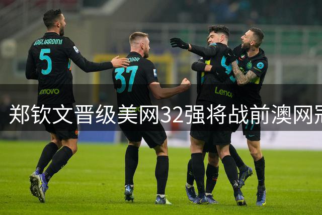 郑钦文晋级美网32强将战前澳网冠军 交手记录平分秋色