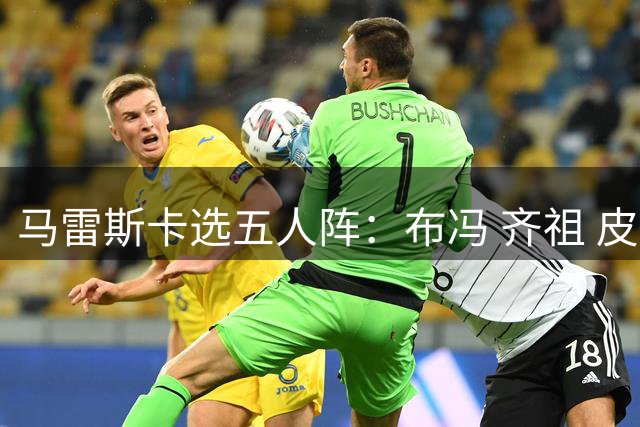 马雷斯卡选五人阵：布冯 齐祖 皮耶罗 费拉拉+想和他们踢球的自己