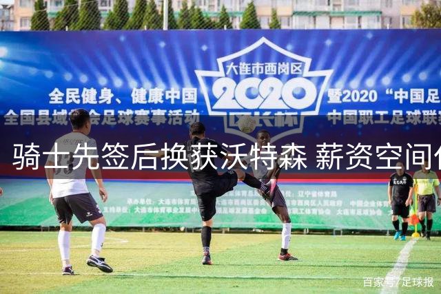 骑士先签后换获沃特森 薪资空间仅余2586万待哈登