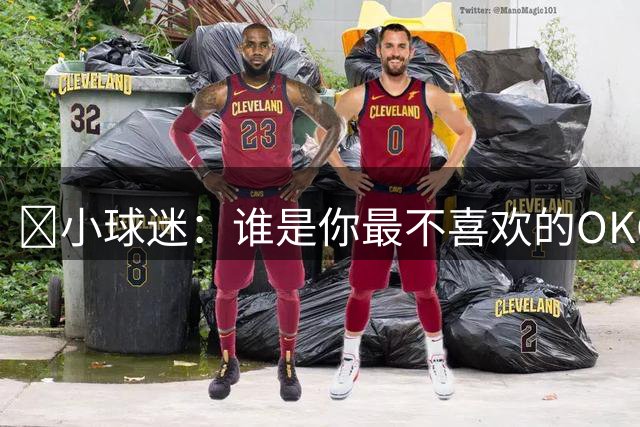 👀小球迷：谁是你最不喜欢的OKC球员？瓦塞尔：雷霆的都不喜欢