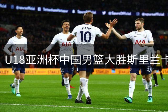 U18亚洲杯中国男篮大胜斯里兰卡 杨易轩狂飙23分